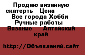 Продаю вязанную скатерть › Цена ­ 3 000 - Все города Хобби. Ручные работы » Вязание   . Алтайский край